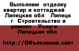 Выполним  отделку квартир и коттеджей.  - Липецкая обл., Липецк г. Строительство и ремонт » Услуги   . Липецкая обл.